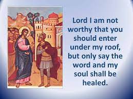 Lord I am not worthy that you should enter under my roof
